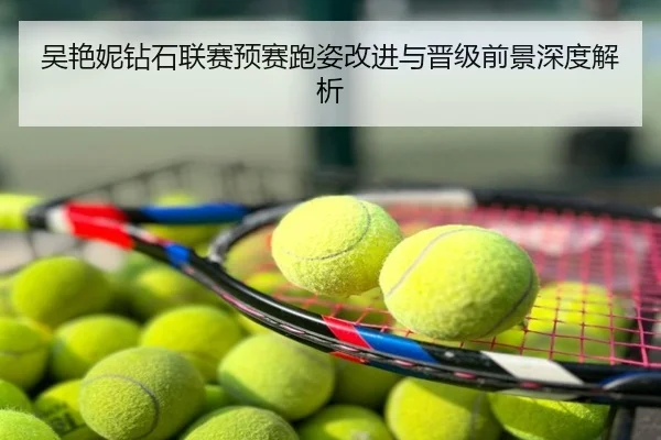 吴艳妮钻石联赛预赛跑姿改进与晋级前景深度解析