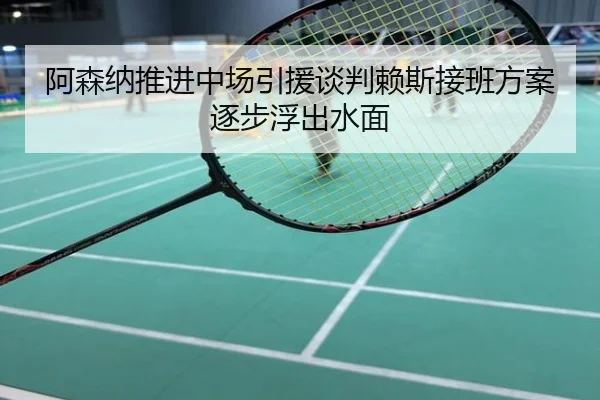 阿森纳推进中场引援谈判赖斯接班方案逐步浮出水面