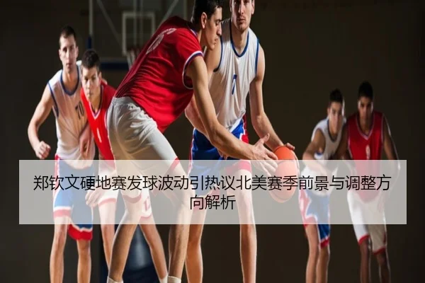 郑钦文硬地赛发球波动引热议北美赛季前景与调整方向解析
