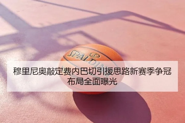 穆里尼奥敲定费内巴切引援思路新赛季争冠布局全面曝光
