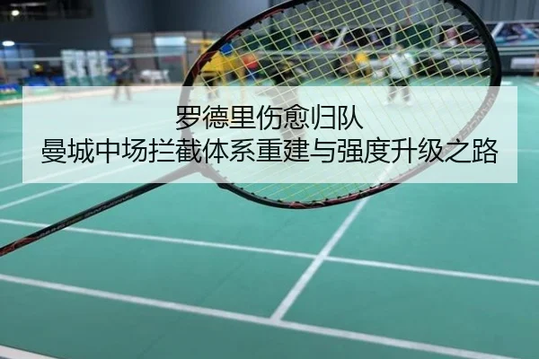 罗德里伤愈归队 曼城中场拦截体系重建与强度升级之路
