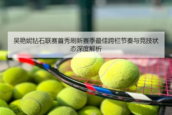 吴艳妮钻石联赛首秀刷新赛季最佳跨栏节奏与竞技状态深度解析