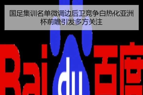 国足集训名单微调边后卫竞争白热化亚洲杯前瞻引发多方关注